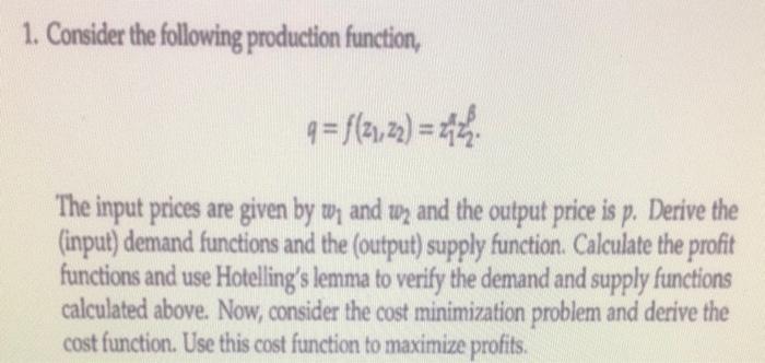 1. Consider the following production function,9 = f(21,22) = 2The input prices are given by w, and w, and the output price