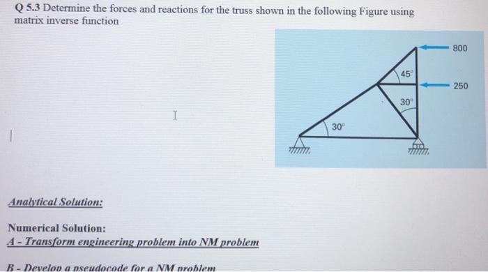 Q 5.3 Determine the forces and reactions for the truss shown in the following Figure usingmatrix inverse function25030TTT