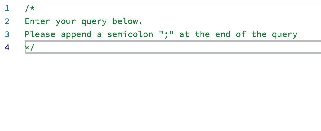 1 2/* Enter your query below. Please append a semicolon ; at the end of the query */ 34
