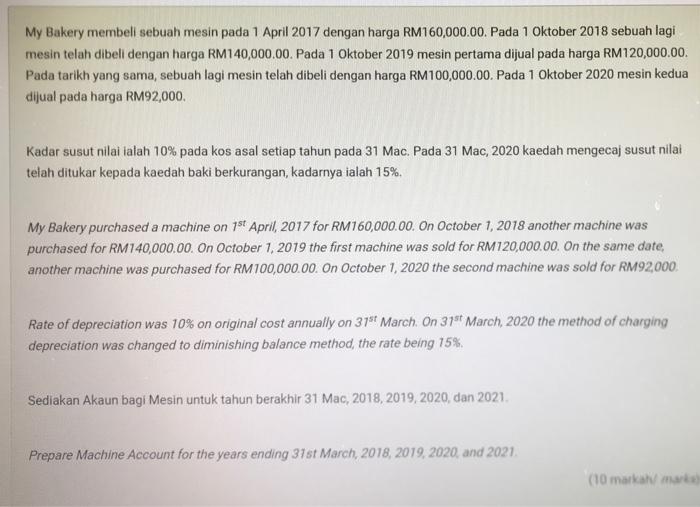 My Bakery membeli sebuah mesin pada 1 April 2017 dengan harga RM160,000.00. Pada 1 Oktober 2018 sebuah lagimesin telah dibel