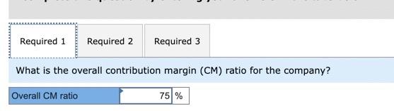 Required 1Required 2Required 3What is the overall contribution margin (CM) ratio for the company?Overall CM ratio75%