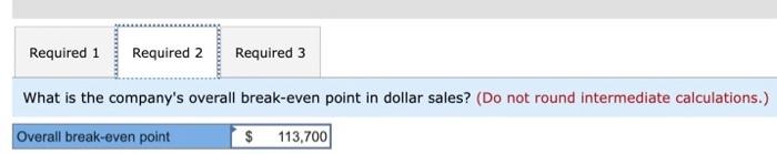 Required 1Required 2Required 3What is the companys overall break-even point in dollar sales? (Do not round intermediate c