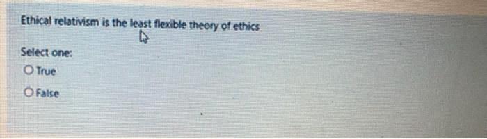 Ethical relativism is the least flexible theory of ethicsSelect one:TrueO False