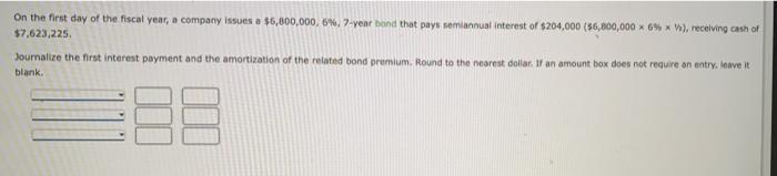 On the first day of the fiscal year, a company issues a $6,800,000,6%, 7-year bond that pays semiannual interest of $204,000