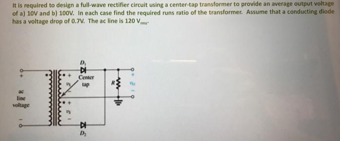 It is required to design a full-wave rectifier circuit using a center-tap