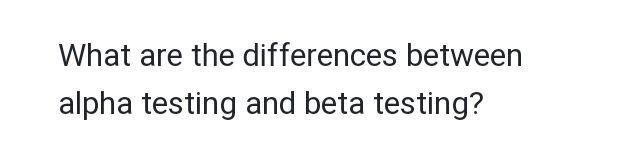 What are the differences between alpha testing and beta testing?