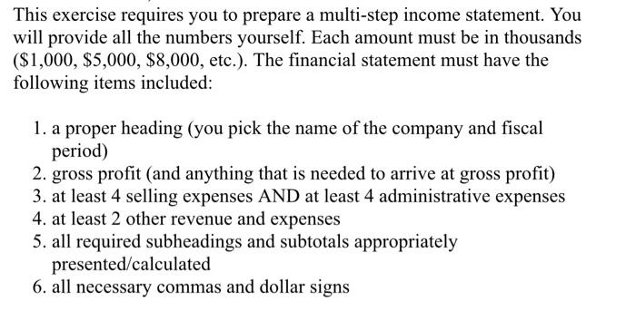 This exercise requires you to prepare a multi-step income statement. Youwill provide all the numbers yourself. Each amount m