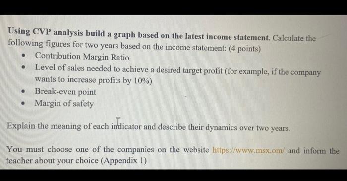 Using CVP analysis build a graph based on the latest income statement. Calculate thefollowing figures for two years based on