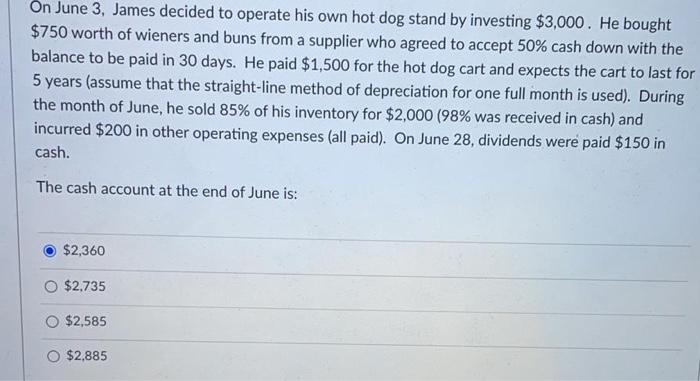 On June 3, James decided to operate his own hot dog stand by investing $3,000. He bought$750 worth of wieners and buns from