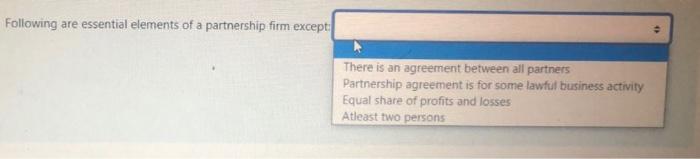 Following are essential elements of a partnership firm except:There is an agreement between all partnersPartnership agreeme