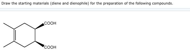 Draw the starting materials (diene and dienophile) for the preparation of the following compounds. COOH COOH