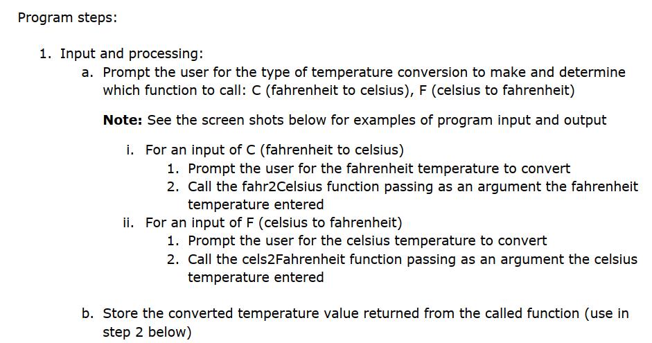 Program steps: 1. Input and processing: a. Prompt the user for the type of temperature conversion to make and determine which