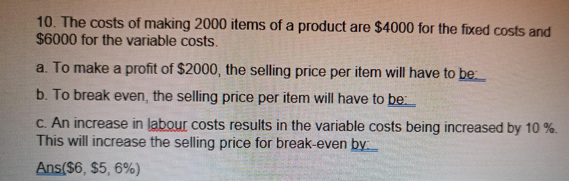 10. The costs of making 2000 items of a product are $4000 for the fixed costs and$6000 for the variable costsa. To make a p