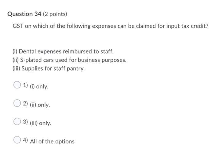 Question 34 (2 points) GST on which of the following expenses can be claimed for input tax credit? (i) Dental expenses reimbu
