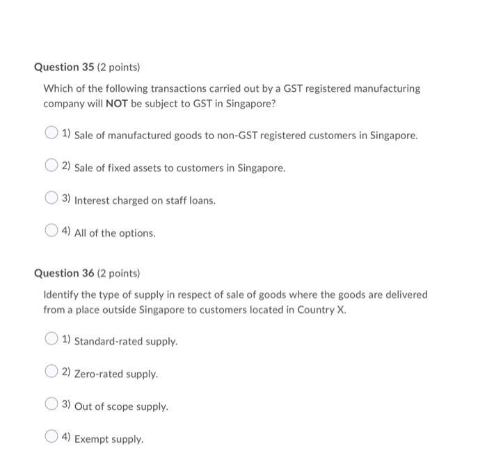 Question 35 (2 points) Which of the following transactions carried out by a GST registered manufacturing company will NOT be