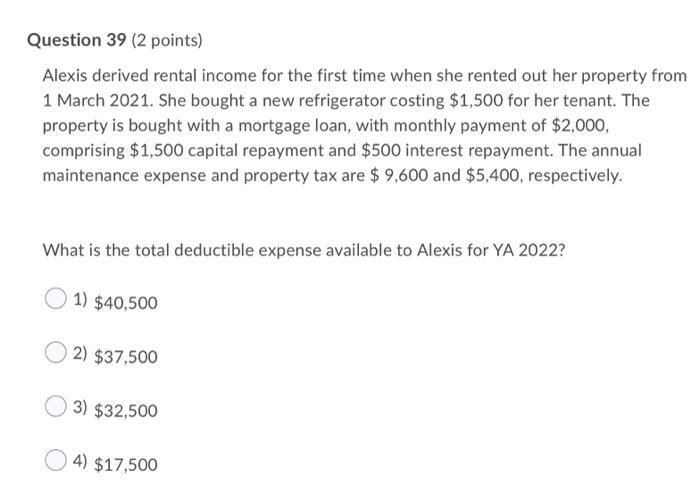 Question 39 (2 points) Alexis derived rental income for the first time when she rented out her property from 1 March 2021. Sh