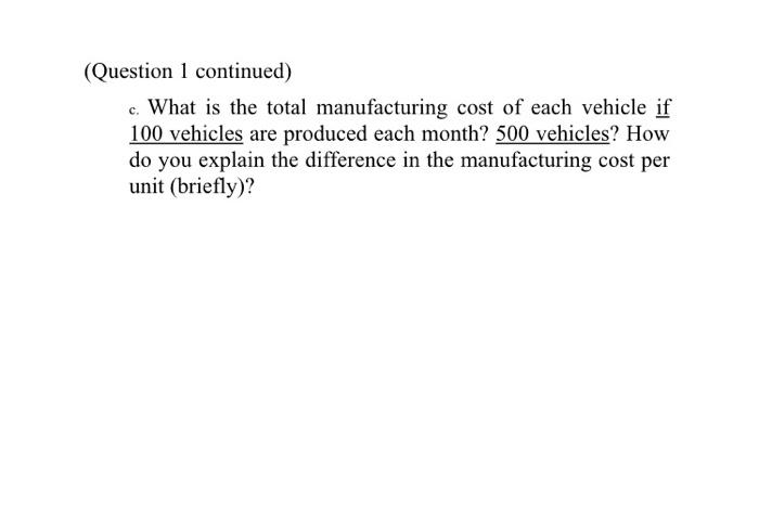 (Question 1 continued)c. What is the total manufacturing cost of each vehicle if100 vehicles are produced each month? 500 v