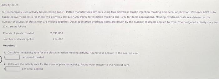 Activity RatesPatten Company uses activity-based costing (ABC). Patten manufactures toy cars using two activities: plastic i