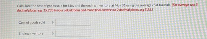 Calculate the cost of goods sold for May and the ending inventory at May 31 using the average cost formula. (For average, use