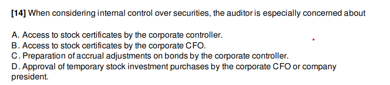 [14] When considering internal control over securities, the auditor is especially concerned aboutA. Access to stock certific