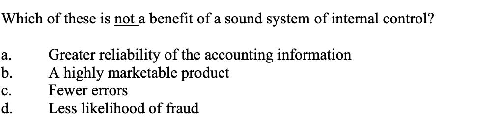 Which of these is not a benefit of a sound system of internal control?ra.rb.rc.rd.rGreater reliability of the accounting info
