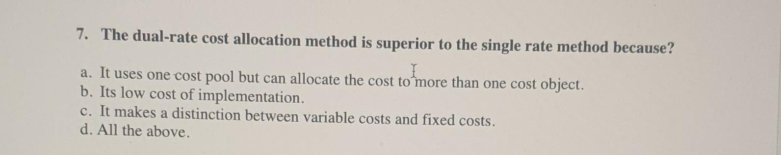 7. The dual-rate cost allocation method is superior to the single rate method because?a. It uses one cost pool but can alloc