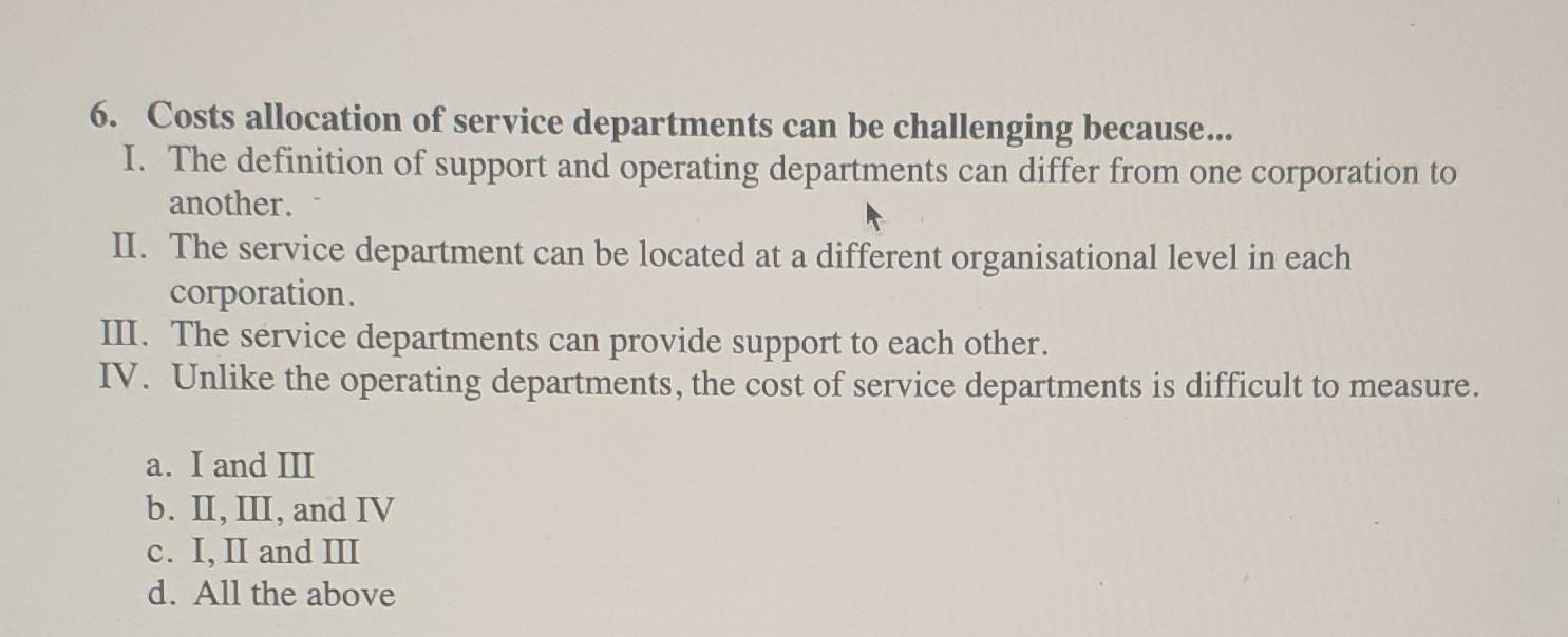 6. Costs allocation of service departments can be challenging because...I. The definition of support and operating departmen