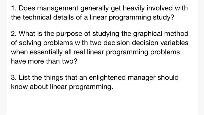 1. Does management generally get heavily involved withthe technical details of a linear programming study?2. What is the pu