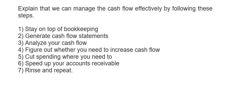 Explain that we can manage the cash flow effectively by following thesesteps.1) Stay on top of bookkeeping2) Generate cash