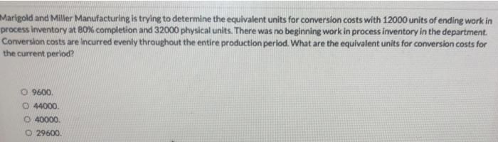 Marigold and Miller Manufacturing is trying to determine the equivalent units for conversion costs with 12000 units of ending