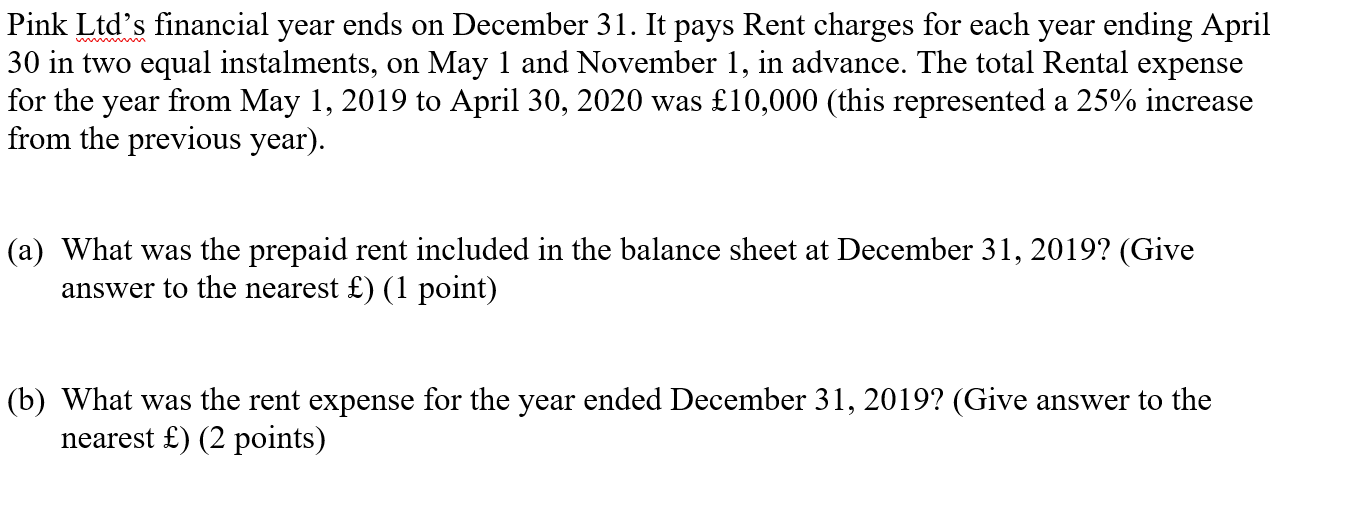 Pink Ltd?s financial year ends on December 31. It pays Rent charges for each year ending April30 in two equal instalments, o