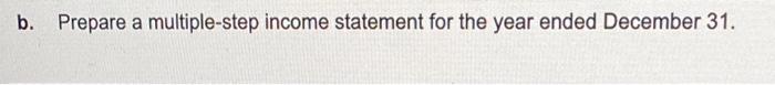 b.Prepare a multiple-step income statement for the year ended December 31.