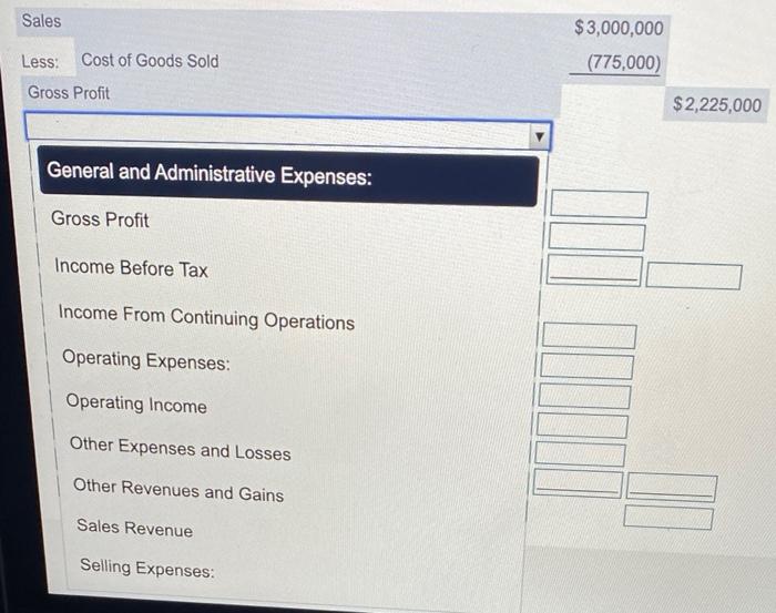 Sales$3,000,000(775,000)Less: Cost of Goods SoldGross Profit$2,225,000General and Administrative Expenses:Gross Profit