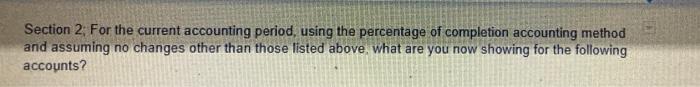 Section 2, For the current accounting period, using the percentage of completion accounting method and assuming no changes ot