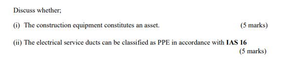 Discuss whether; (1) The construction equipment constitutes an asset. (5 marks) (ii) The electrical service ducts can be clas