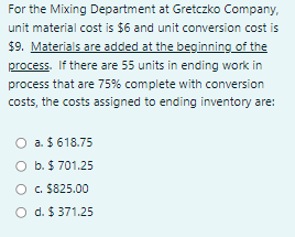 For the Mixing Department at Gretczko Company,unit material cost is $6 and unit conversion cost is$9. Materials are added a