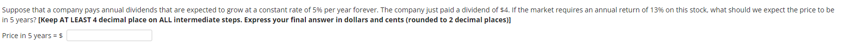 Suppose that a company pays annual dividends that are expected to grow at a constant rate of 5% per year forever. The company