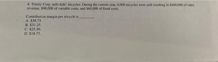 8. Trinity Corp sells kids tricycles. During the current year. 8.000 tricycles were sold resulting in $400,000 of salesreve