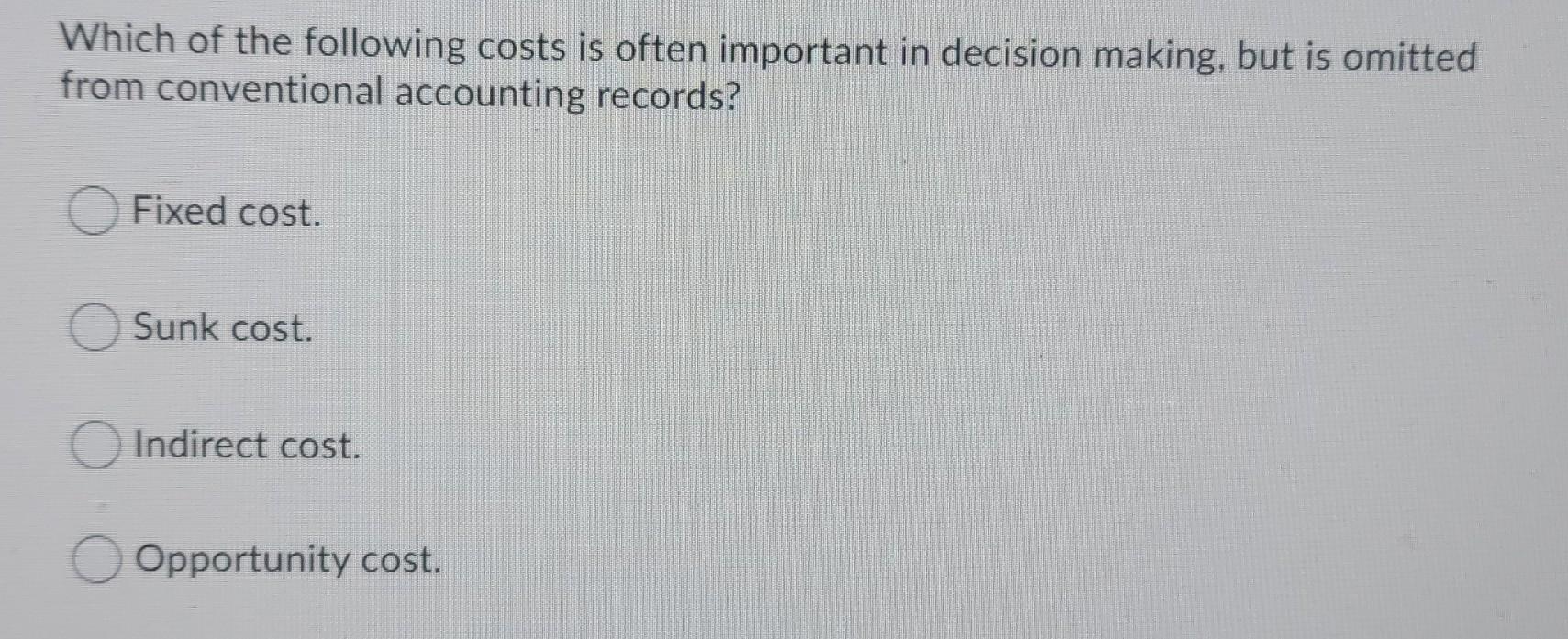 Which of the following costs is often important in decision making, but is omittedfrom conventional accounting records?Fixe