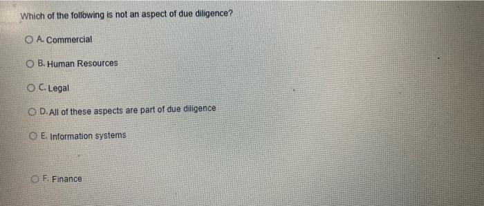 Which of the following is not an aspect of due diligence?O A. CommercialO B. Human ResourcesO C. LegalO D. All of these a