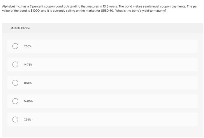 Alphabet Inc. has a 7 percent coupon bond outstanding that matures in 13.5 years. The bond makes semiannual coupon payments.