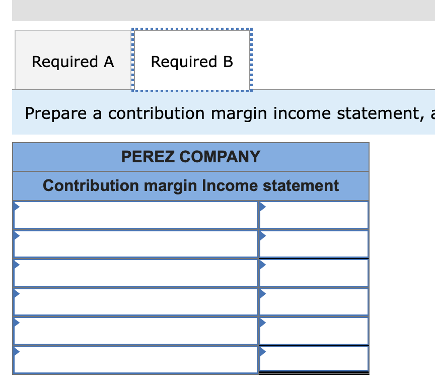 Required ARequired BPrepare a contribution margin income statement, aPEREZ COMPANYContribution margin Income statement