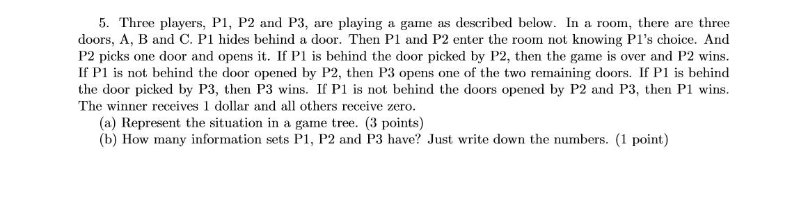5. Three players, P1, P2 and P3, are playing a game as described below. In a room, there are threedoors, A, B and C. P1 hide