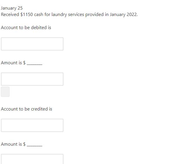 January 25Received $1150 cash for laundry services provided in January 2022.Account to be debited isAmount is $Account to