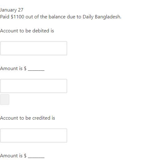 January 27Paid $1100 out of the balance due to Daily Bangladesh.Account to be debited isAmount is $Account to be credited