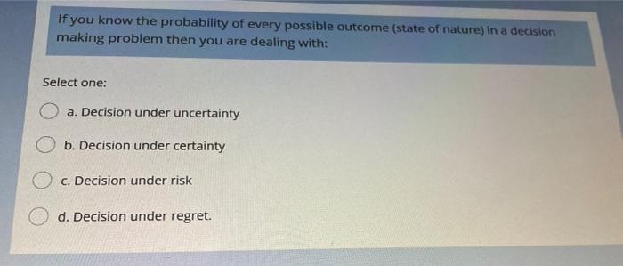 If you know the probability of every possible outcome (state of nature) in a decisionmaking problem then you are dealing wit