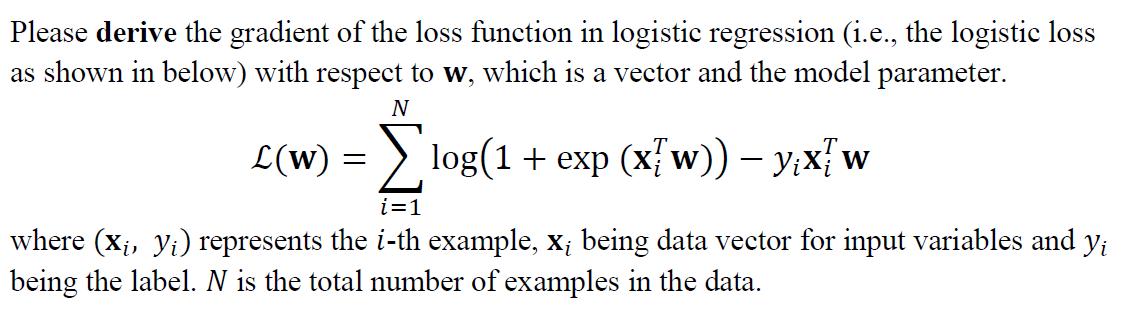 Please derive the gradient of the loss function in logistic regression (i.e., the logistic lossas shown in below) with respe