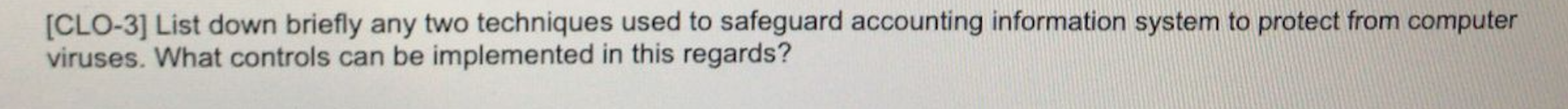 [CLO-3] List down briefly any two techniques used to safeguard accounting information system to protect from computerviruses