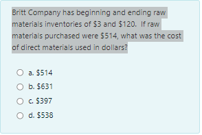 Britt Company has beginning and ending rawmaterials inventories of $3 and $120. If rawmaterials purchased were $514, what w
