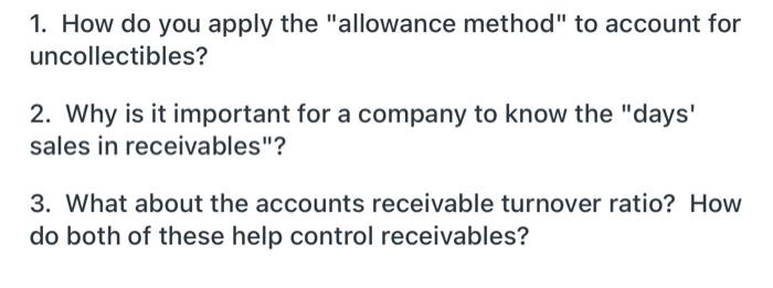 1. How do you apply the allowance method to account foruncollectibles?2. Why is it important for a company to know the d
